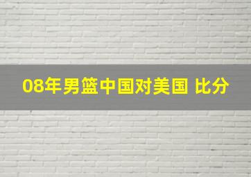 08年男篮中国对美国 比分